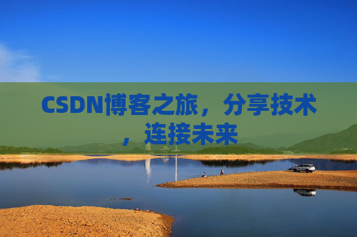 CSDN博客之旅,分享技术,连接未来